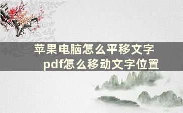 苹果电脑怎么平移文字 pdf怎么移动文字位置